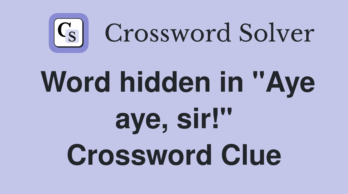 Word hidden in "Aye aye, sir!" Crossword Clue