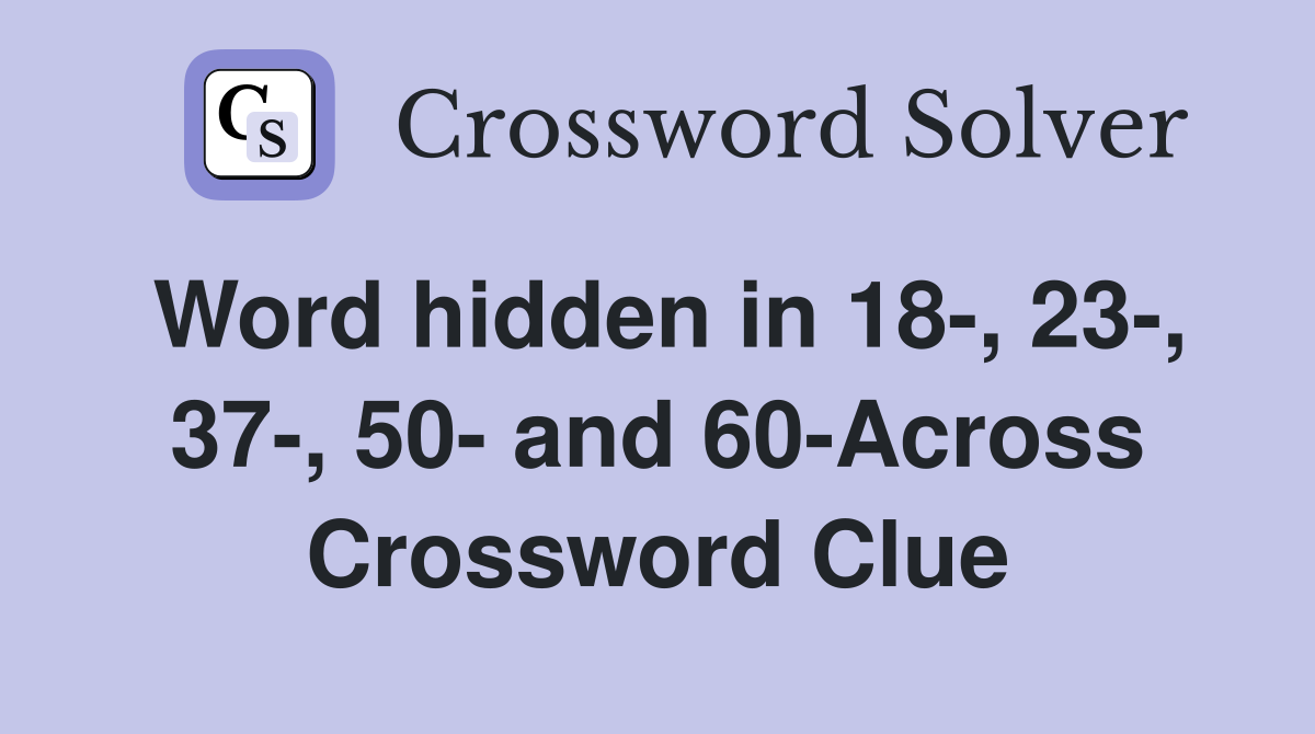 Word hidden in 18-, 23-, 37-, 50- and 60-Across Crossword Clue