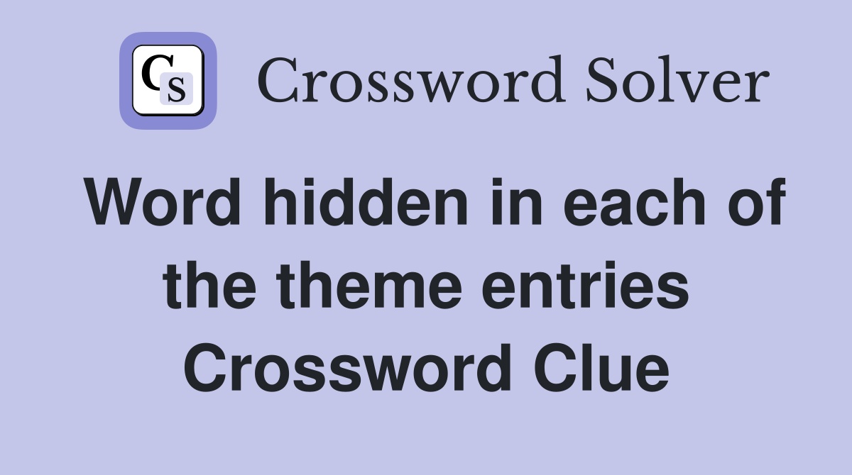 Word hidden in each of the theme entries Crossword Clue