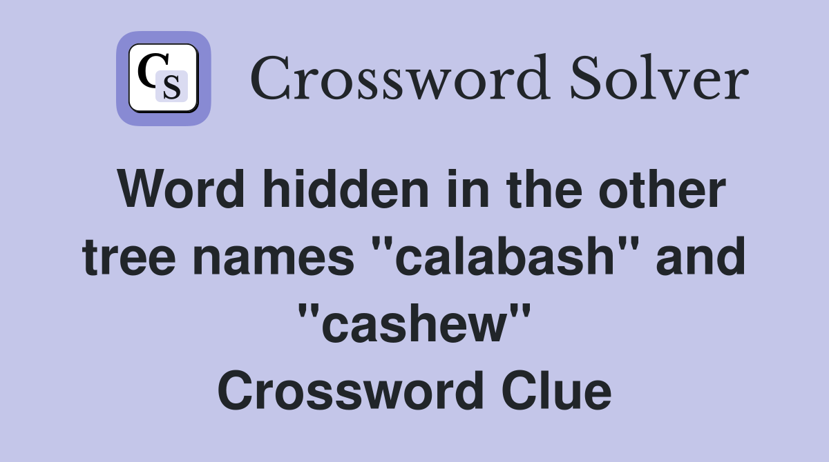 Word hidden in the other tree names "calabash" and "cashew" Crossword Clue