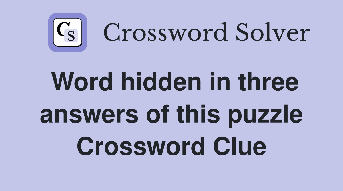 Word hidden in three answers of this puzzle Crossword Clue