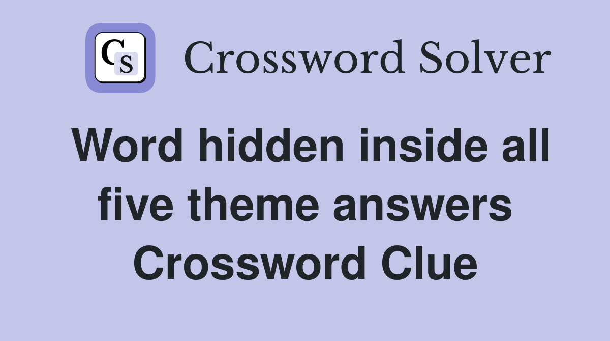 Word hidden inside all five theme answers Crossword Clue