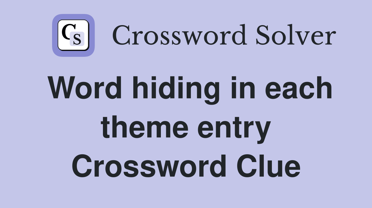 Word hiding in each theme entry Crossword Clue