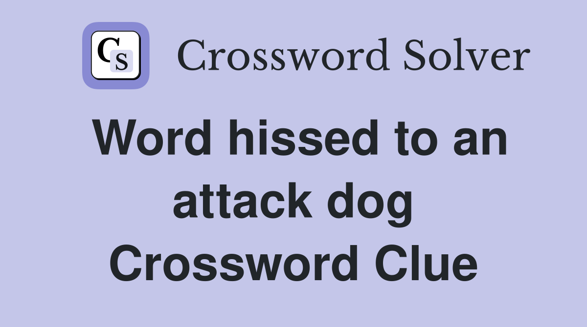 Word hissed to an attack dog Crossword Clue