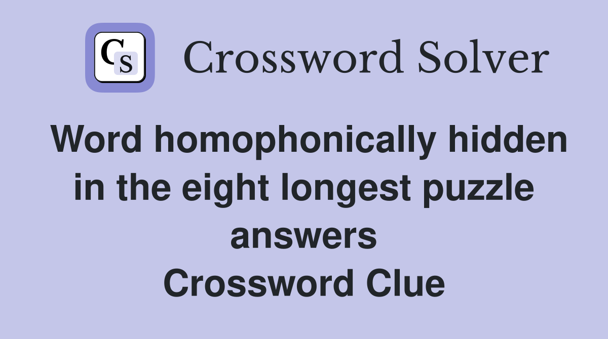 Word homophonically hidden in the eight longest puzzle answers Crossword Clue