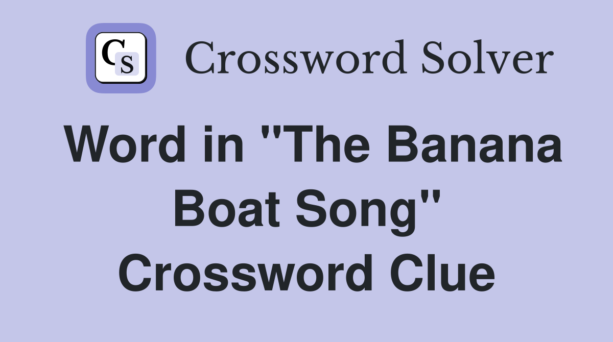 Word in "The Banana Boat Song" Crossword Clue