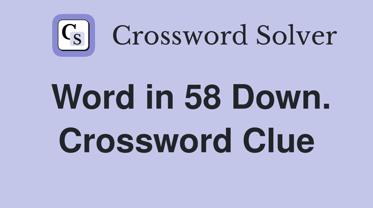 Word in 58 Down. Crossword Clue