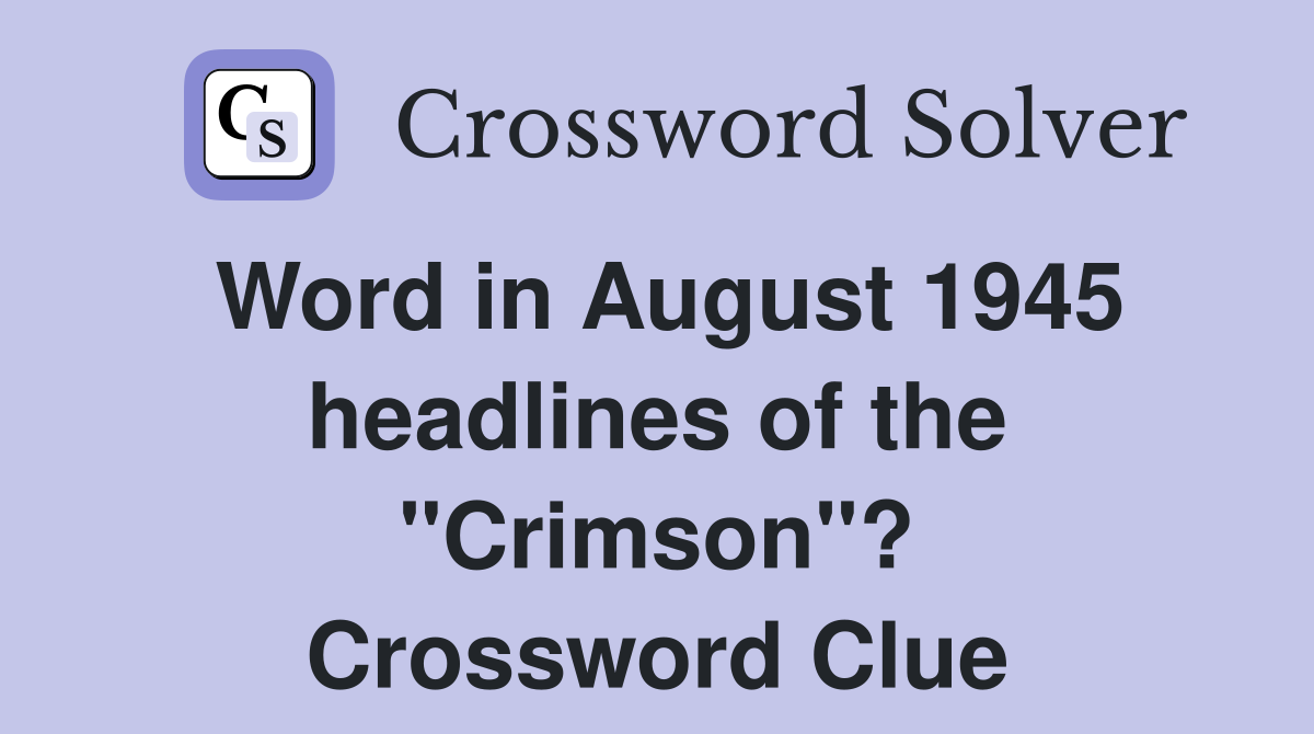 Word in August 1945 headlines of the quot Crimson quot ? Crossword Clue