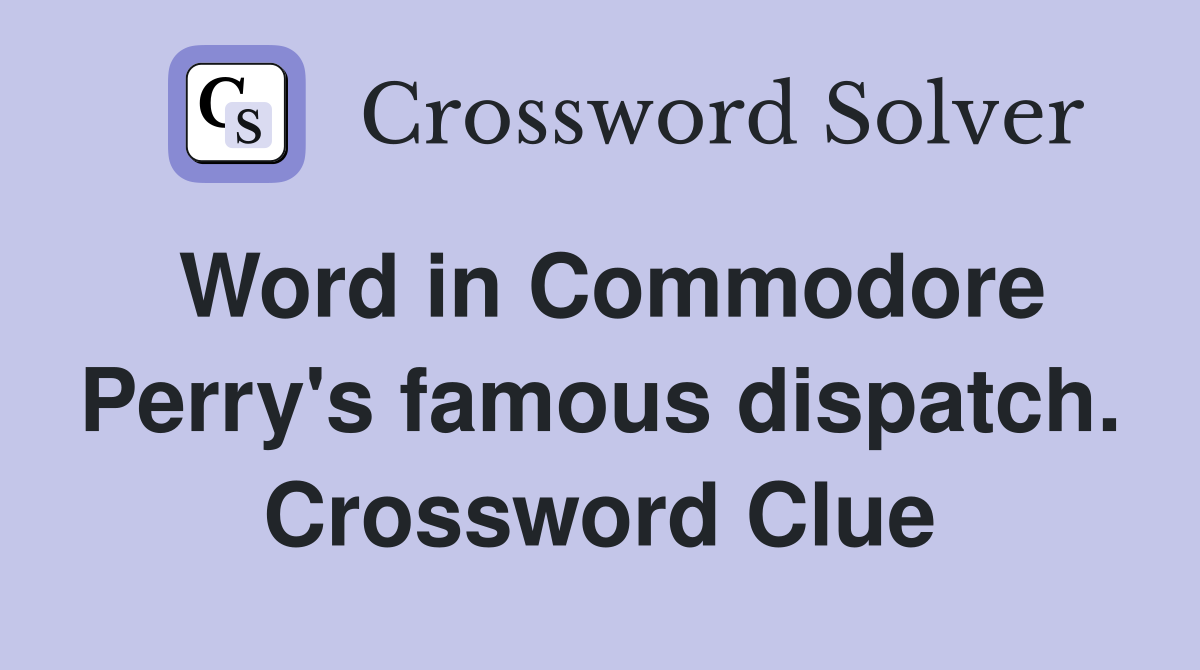 Word in Commodore Perry's famous dispatch. Crossword Clue