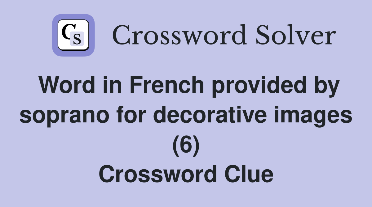 Word in French provided by soprano for decorative images (6) Crossword Clue