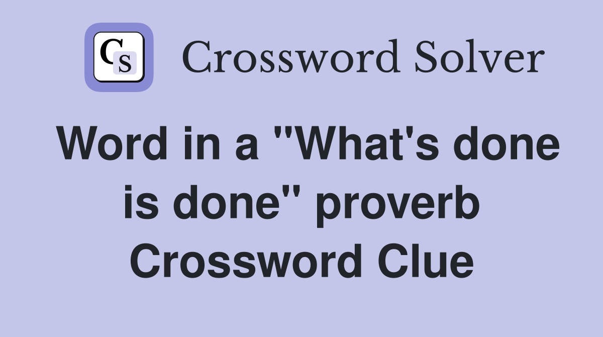 Word in a "What's done is done" proverb Crossword Clue