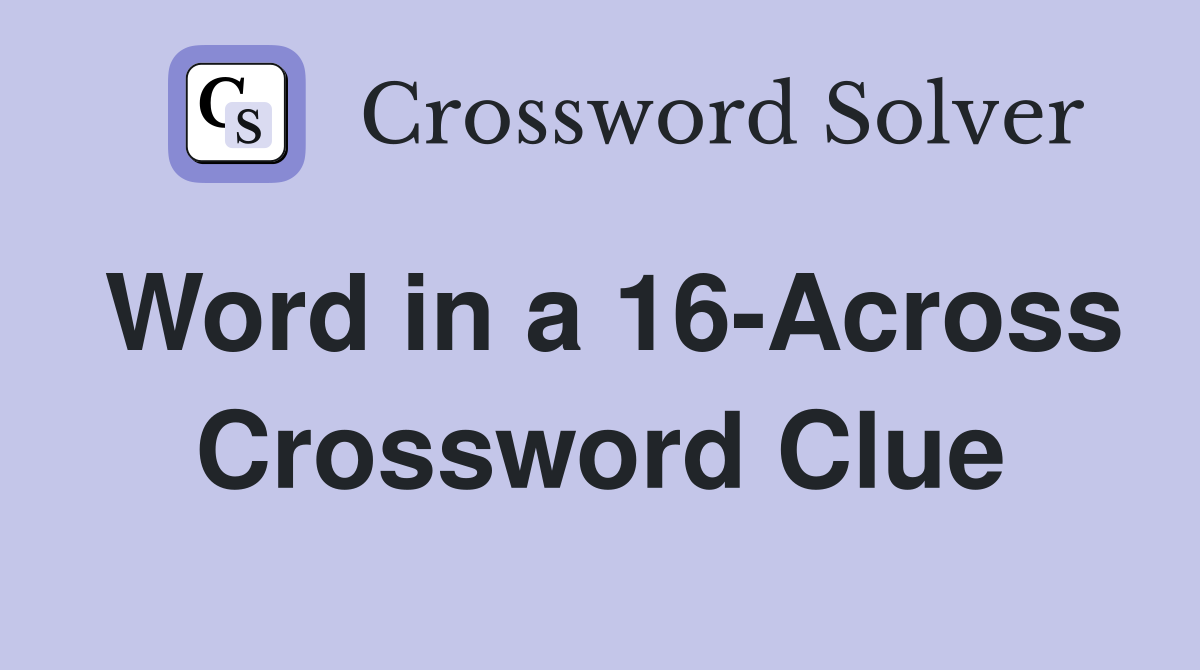 Word in a 16-Across Crossword Clue