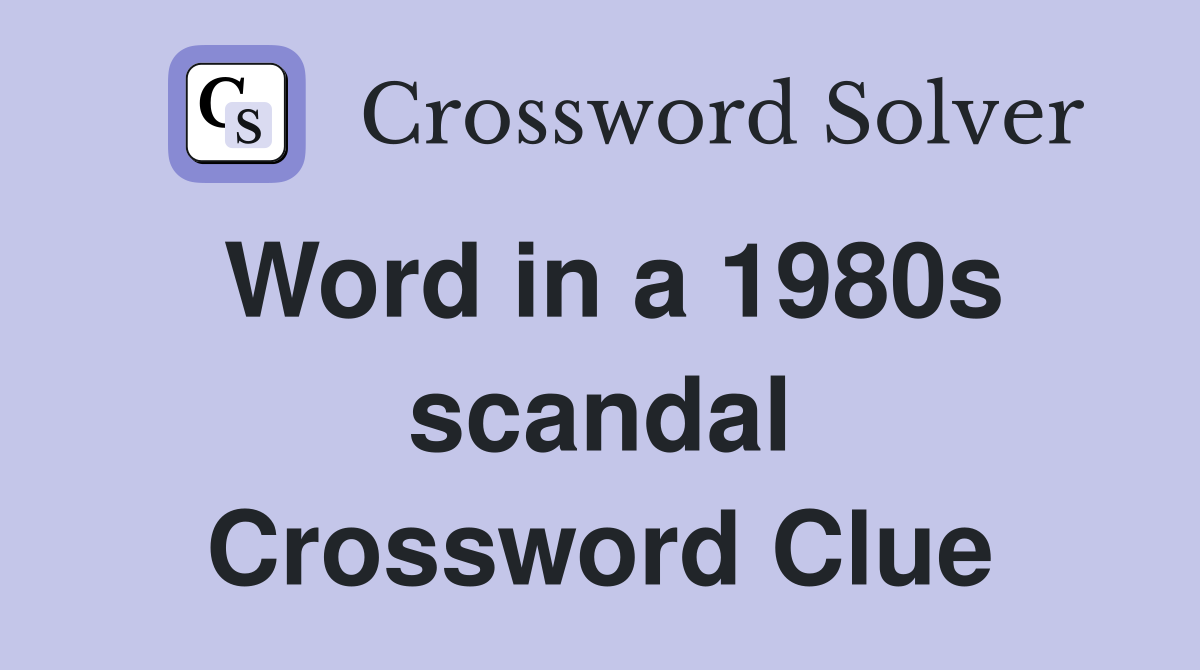 Word in a 1980s scandal Crossword Clue