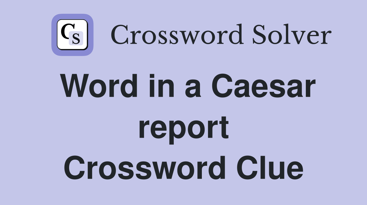 Word in a Caesar report Crossword Clue