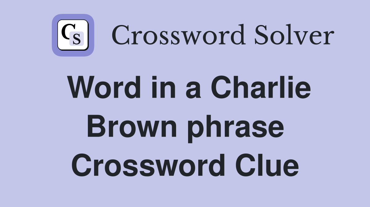 Word in a Charlie Brown phrase Crossword Clue