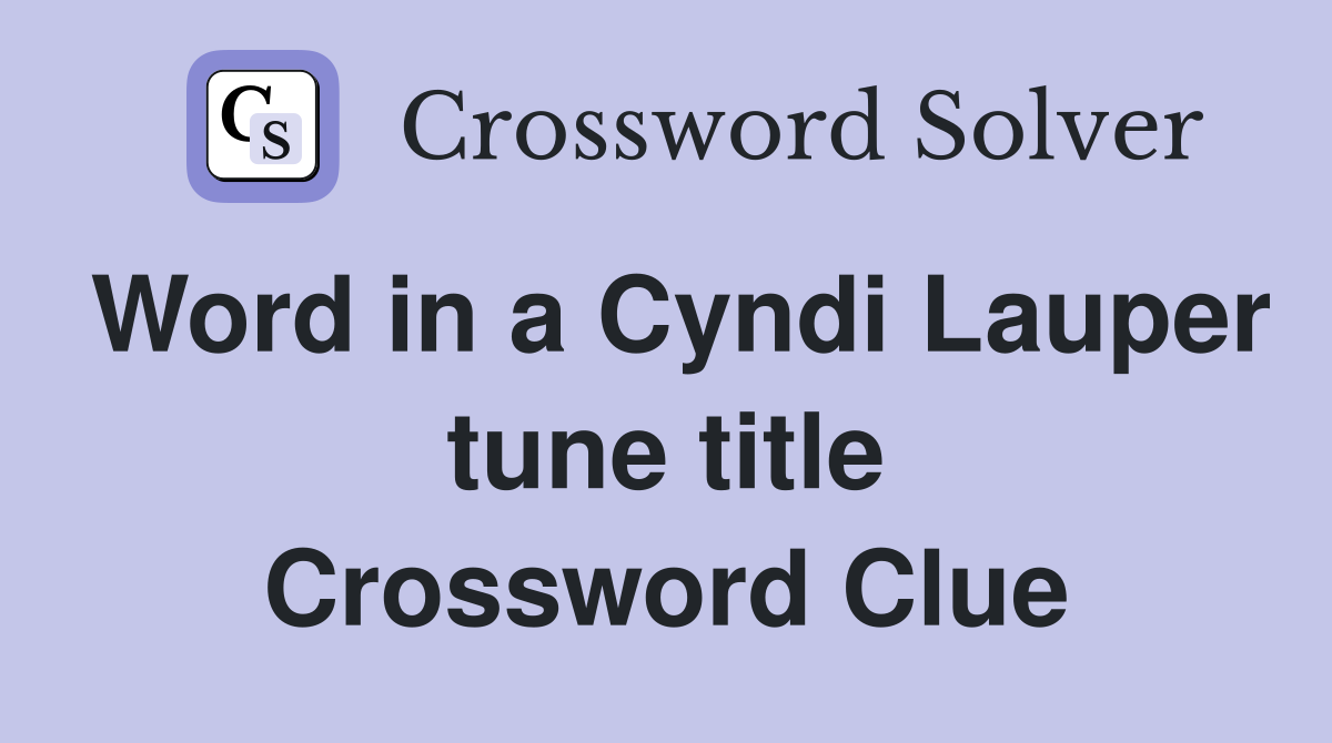 Word in a Cyndi Lauper tune title Crossword Clue