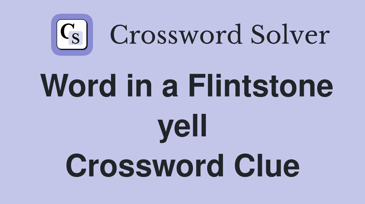 Word in a Flintstone yell Crossword Clue
