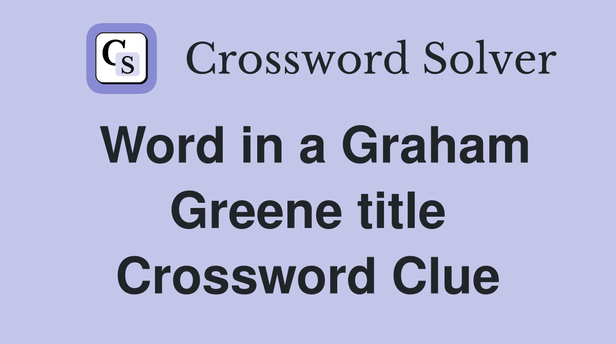 Word in a Graham Greene title Crossword Clue