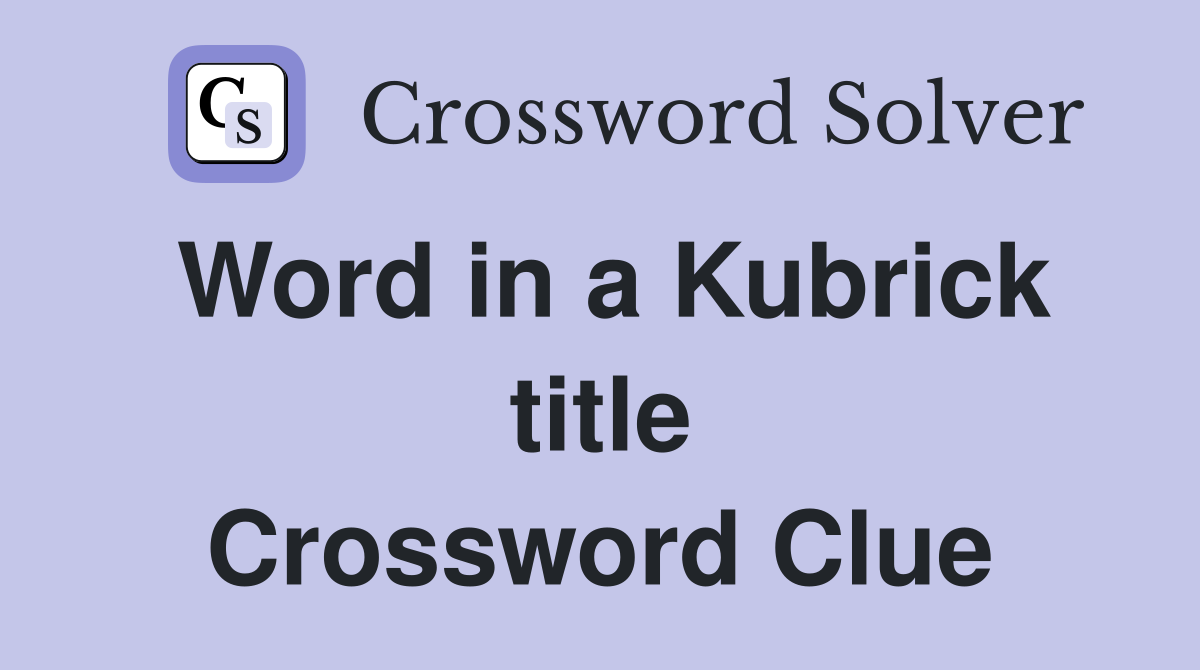 Word in a Kubrick title Crossword Clue