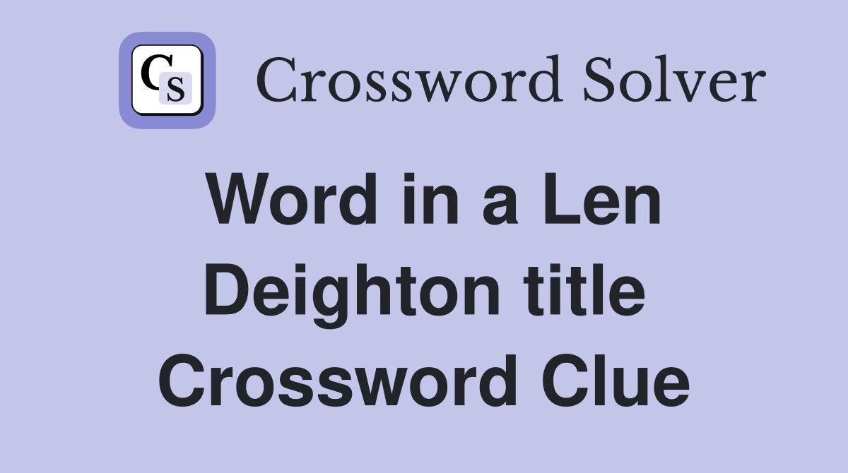 Word in a Len Deighton title Crossword Clue
