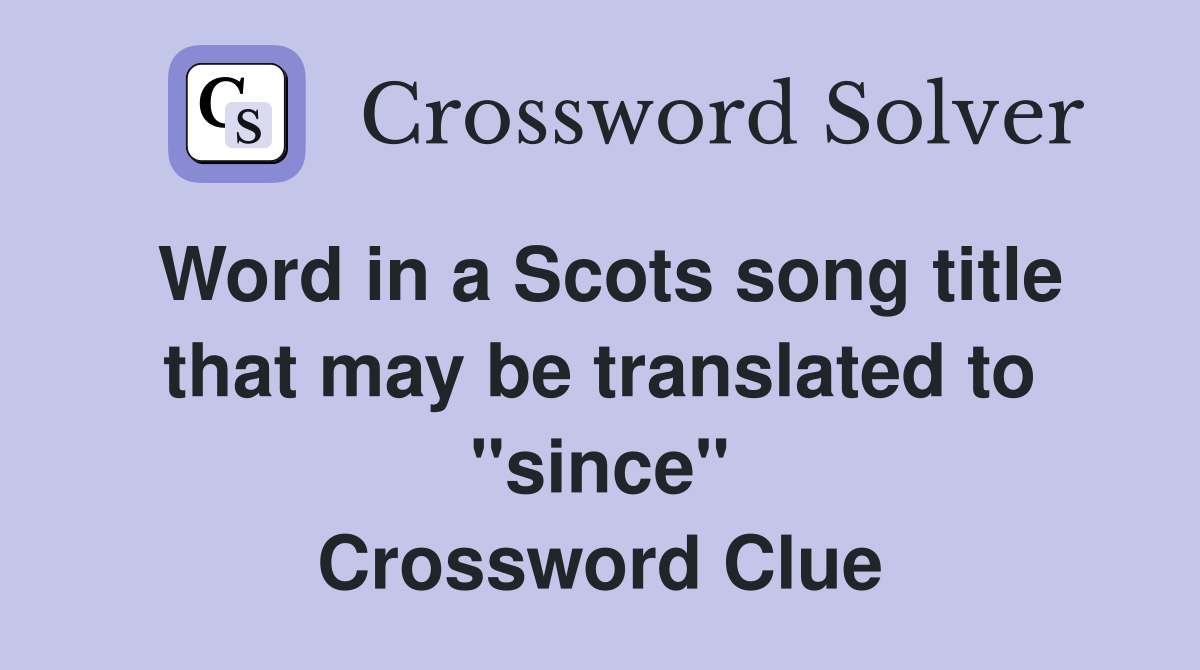 Word in a Scots song title that may be translated to "since" Crossword Clue