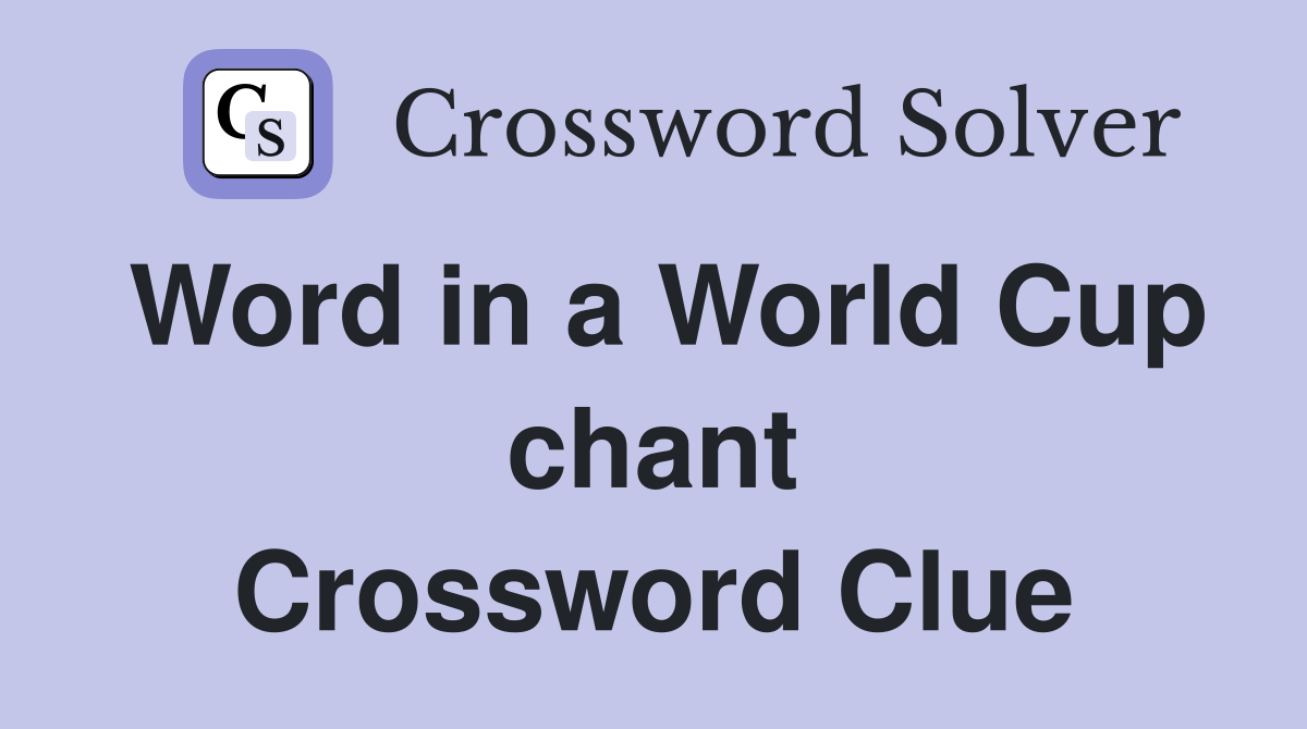 Word in a World Cup chant Crossword Clue