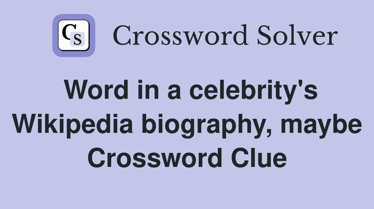 Word in a celebrity's Wikipedia biography, maybe Crossword Clue