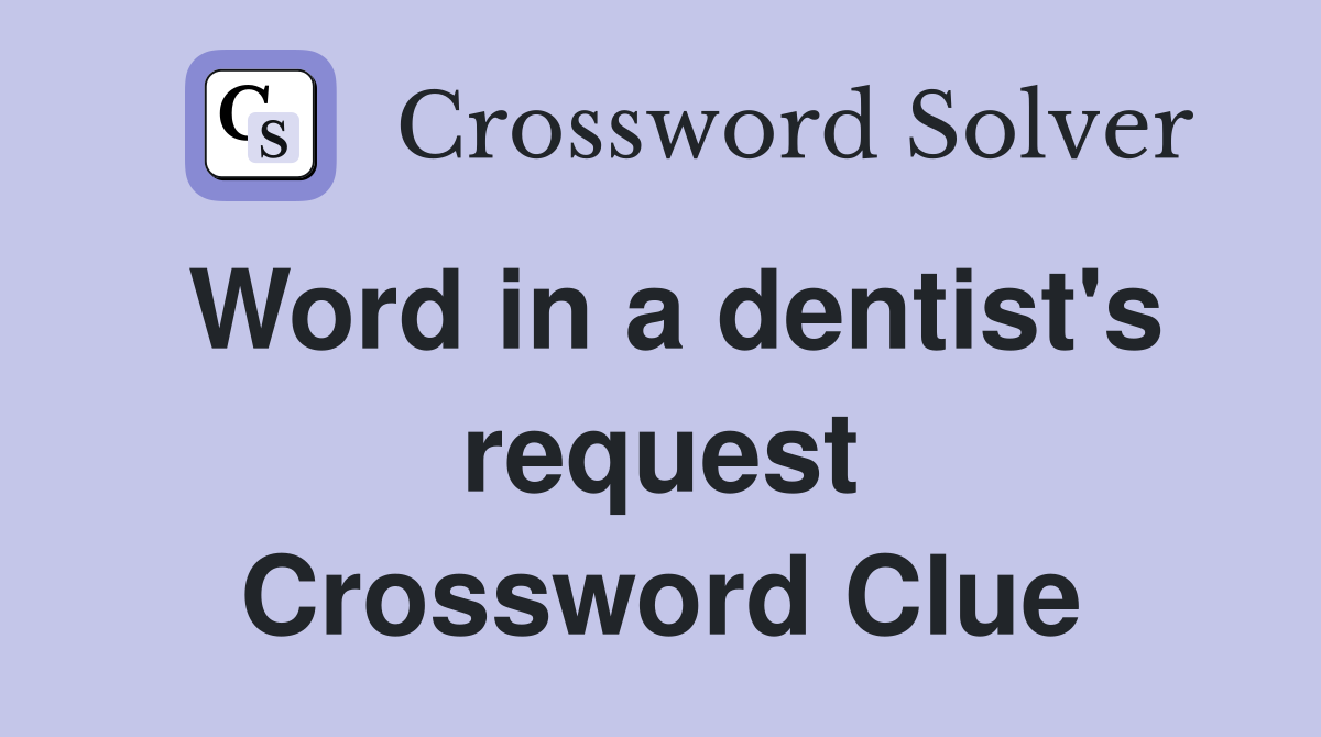 Word in a dentist's request Crossword Clue
