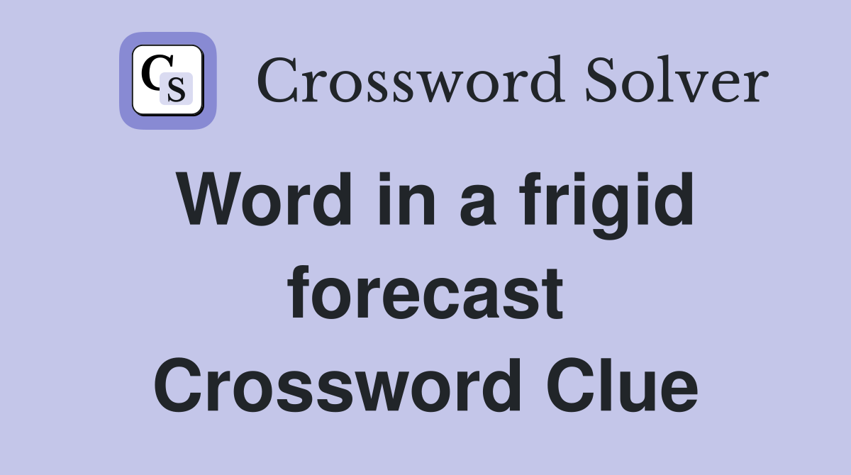 Word in a frigid forecast Crossword Clue