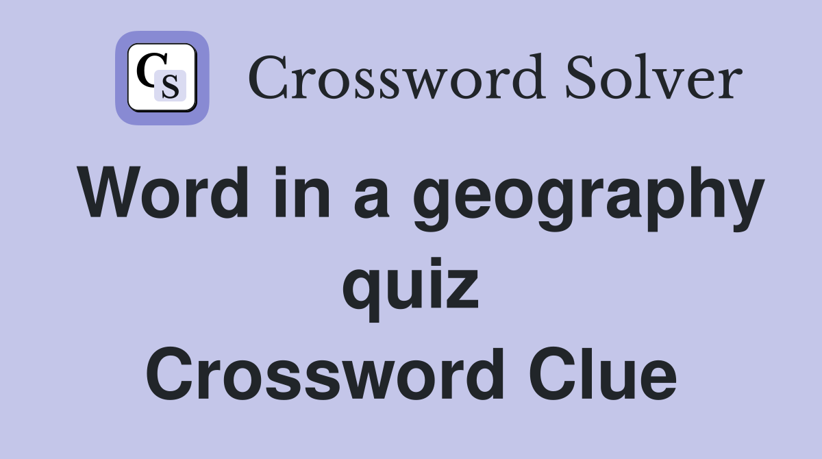 Word in a geography quiz Crossword Clue