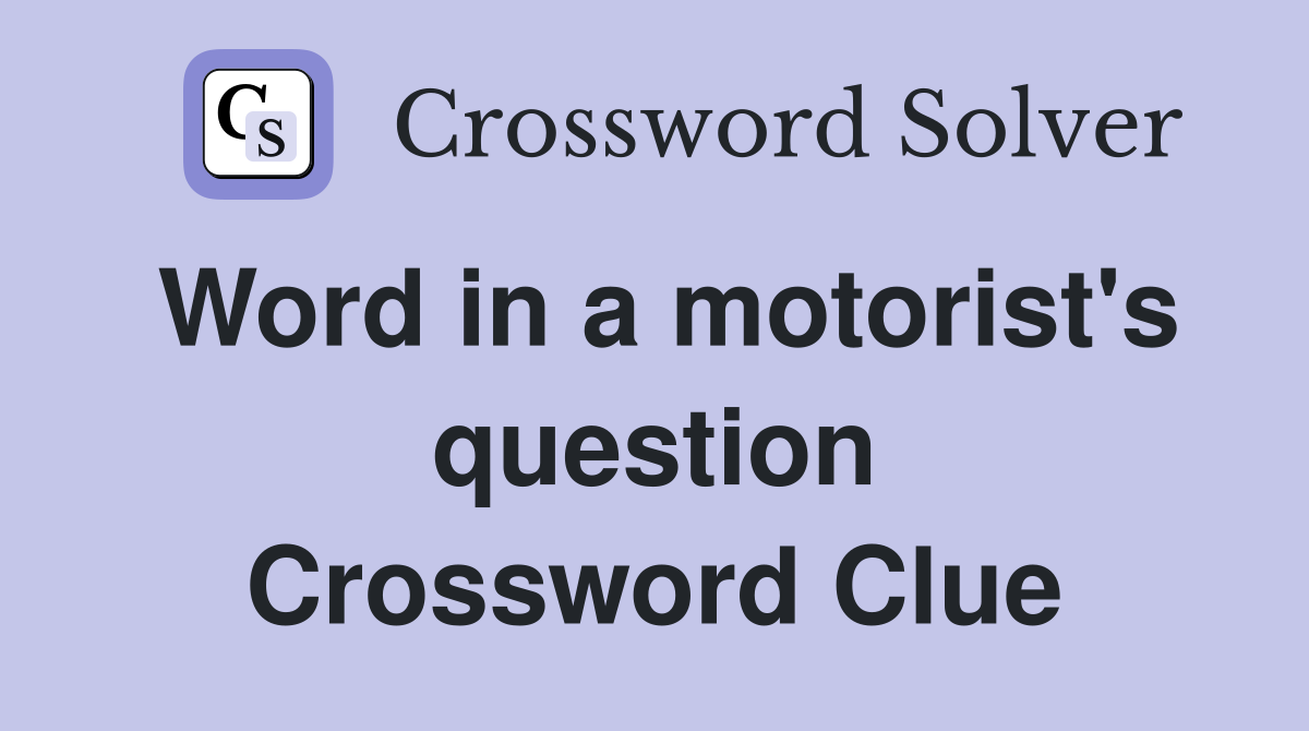 Word in a motorist's question Crossword Clue