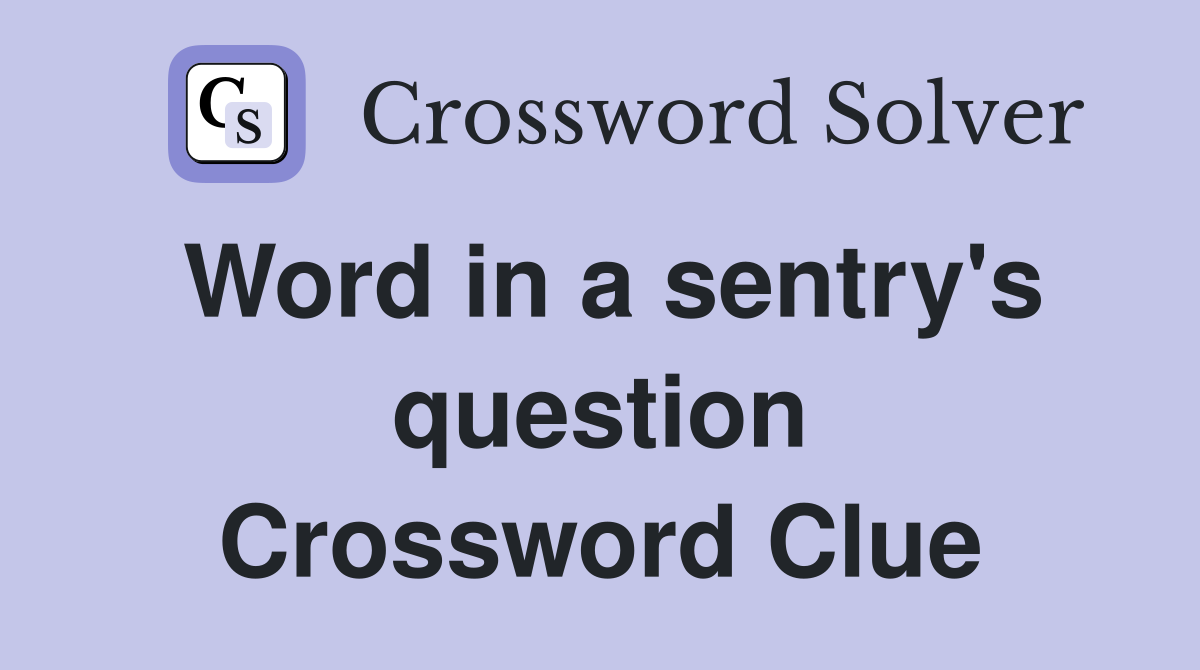 Word in a sentry's question Crossword Clue