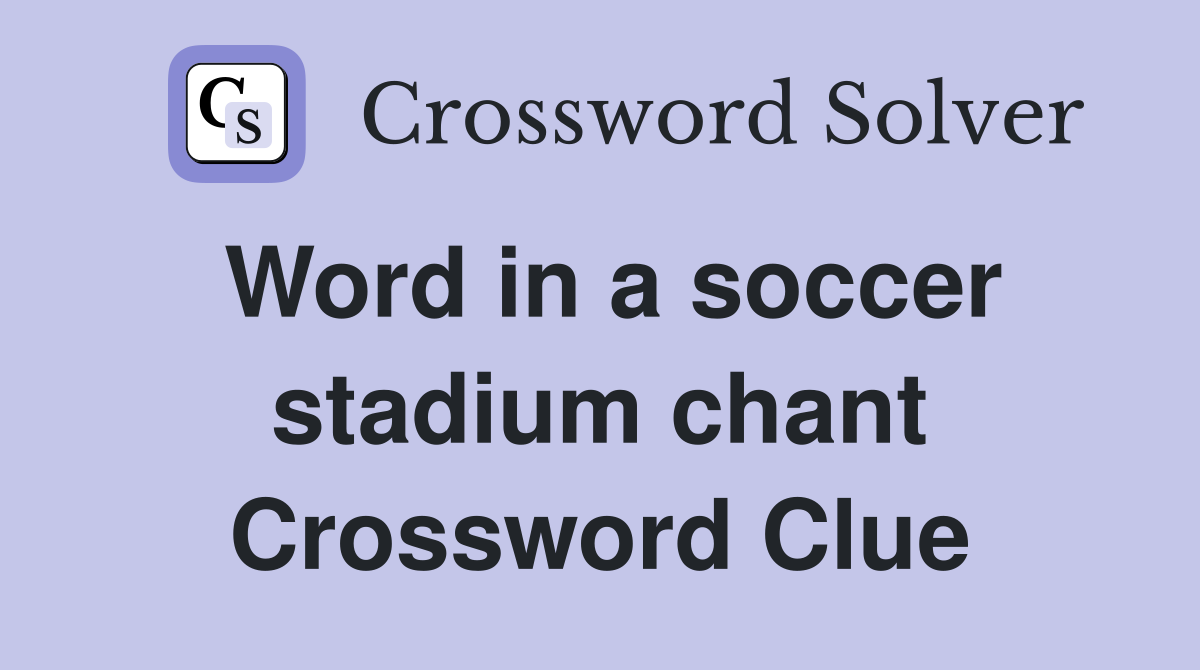 Word in a soccer stadium chant Crossword Clue