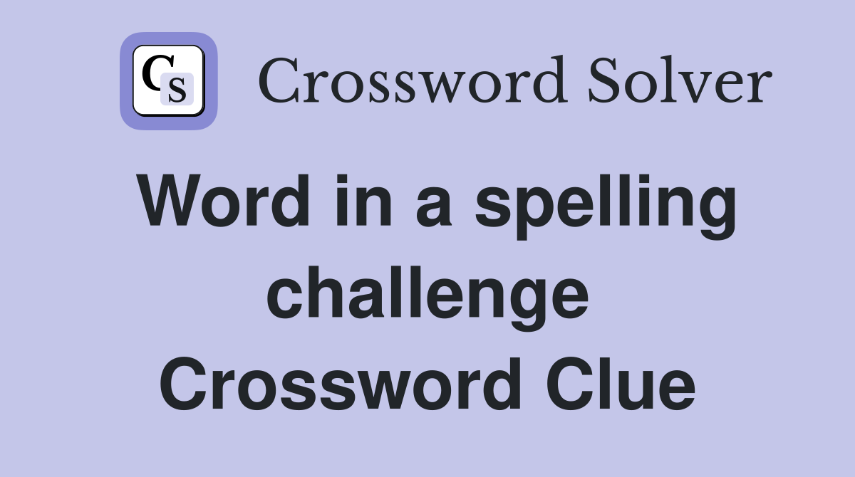 Word in a spelling challenge Crossword Clue