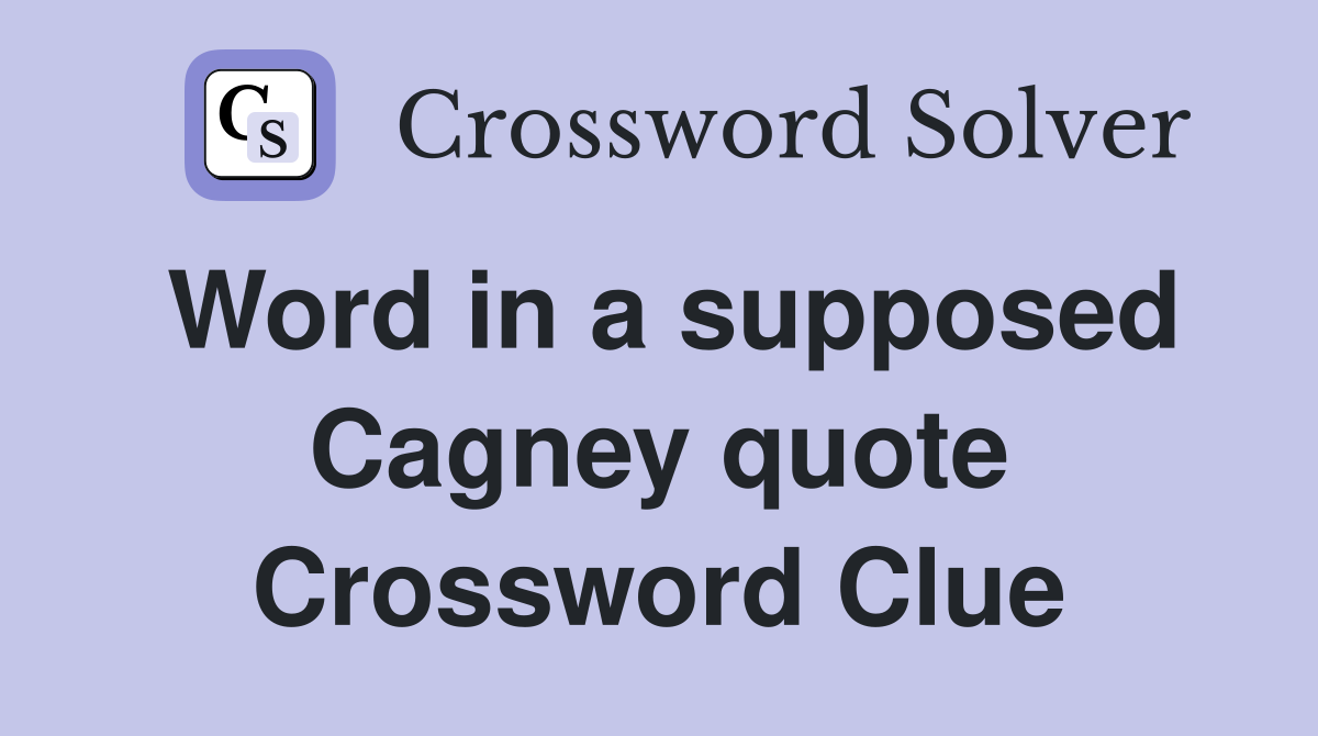 Word in a supposed Cagney quote Crossword Clue