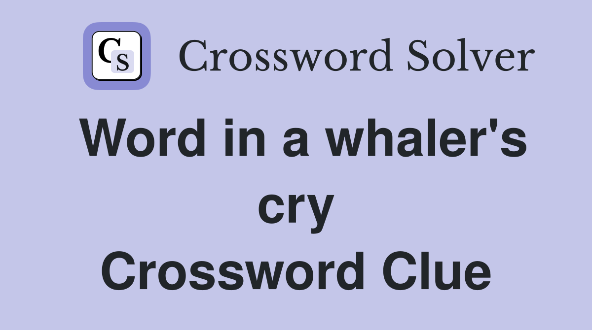 Word in a whaler's cry Crossword Clue
