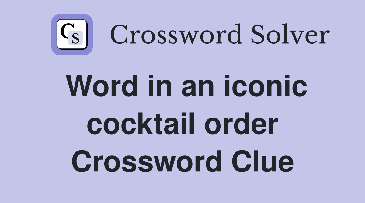 Word in an iconic cocktail order Crossword Clue