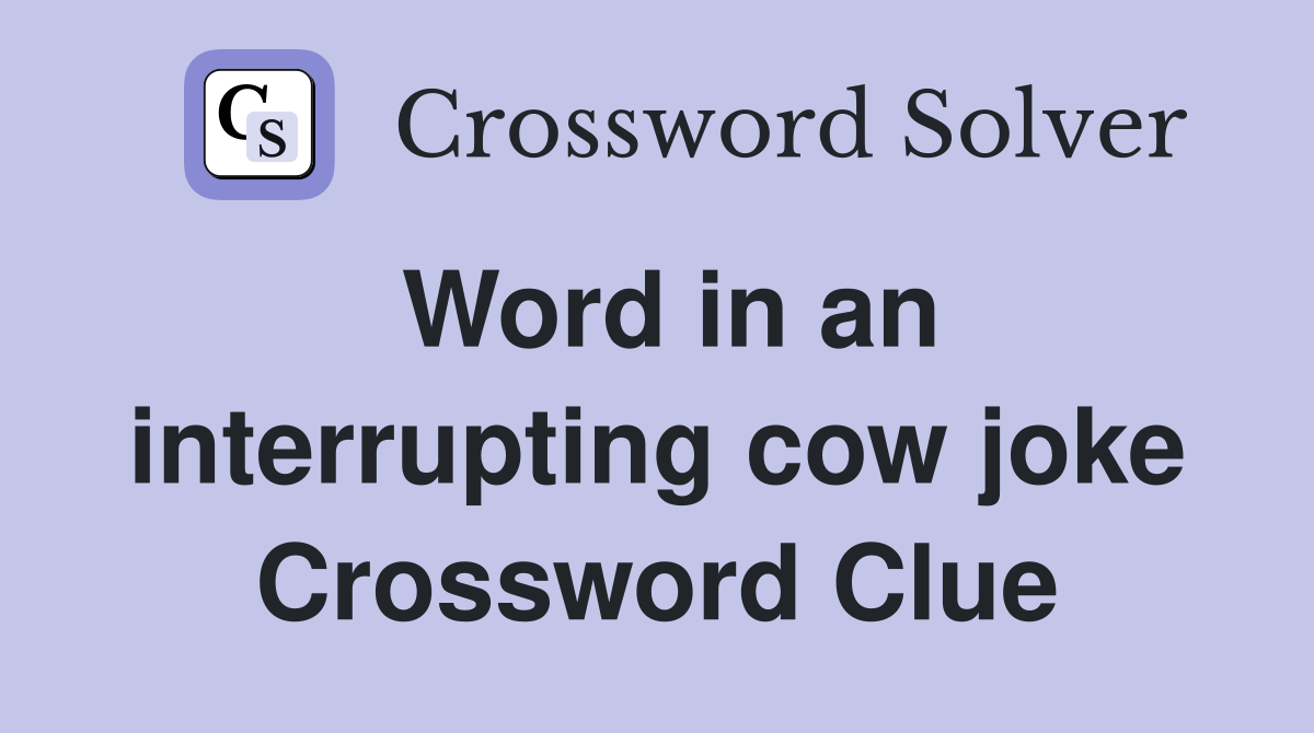Word in an interrupting cow joke Crossword Clue