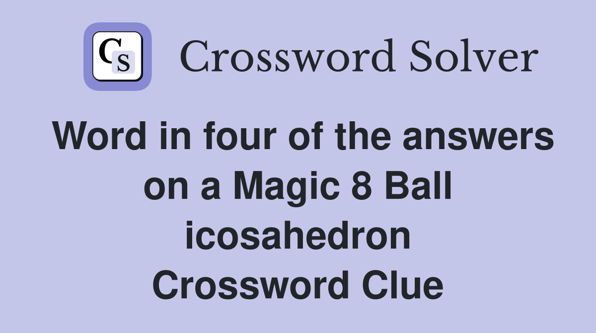 Word in four of the answers on a Magic 8 Ball icosahedron Crossword Clue