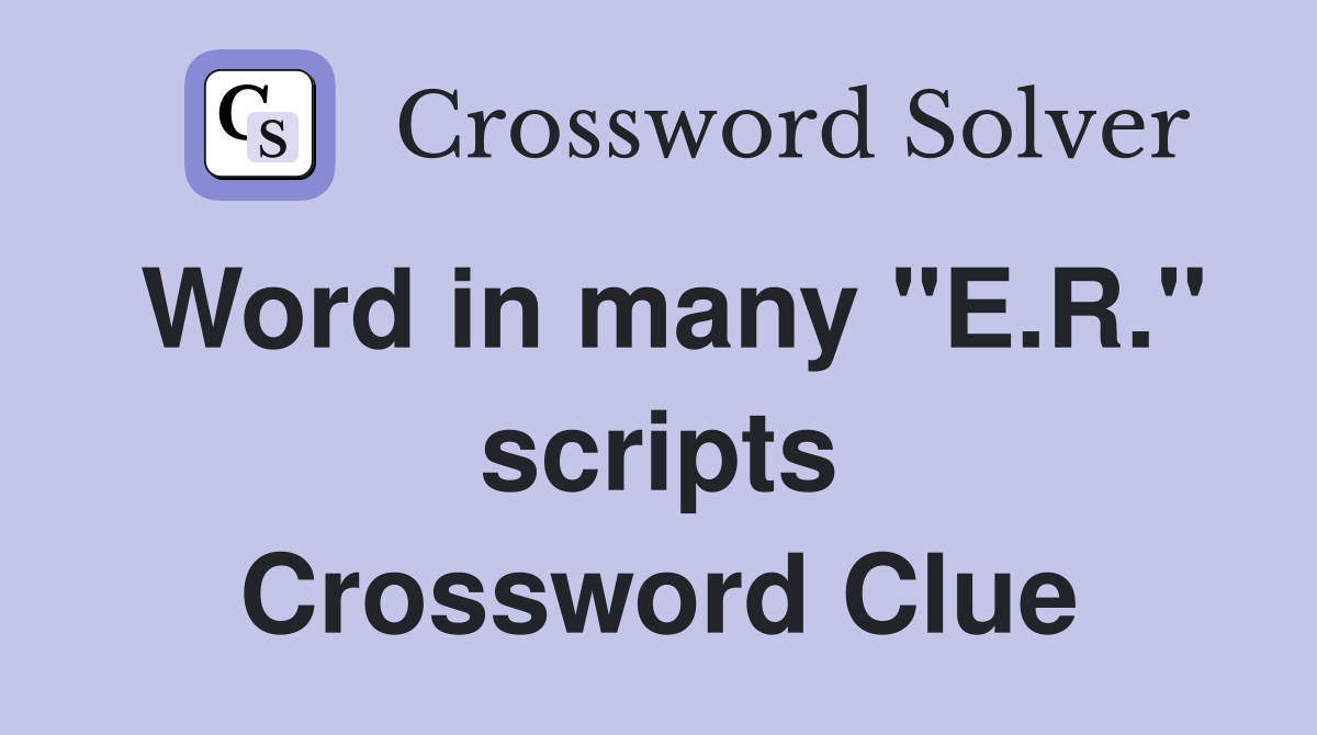 Word in many "E.R." scripts Crossword Clue