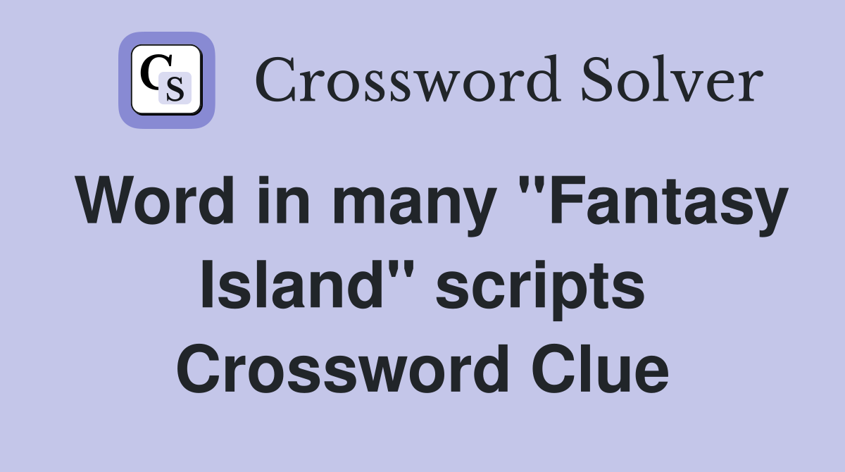 Word in many "Fantasy Island" scripts Crossword Clue
