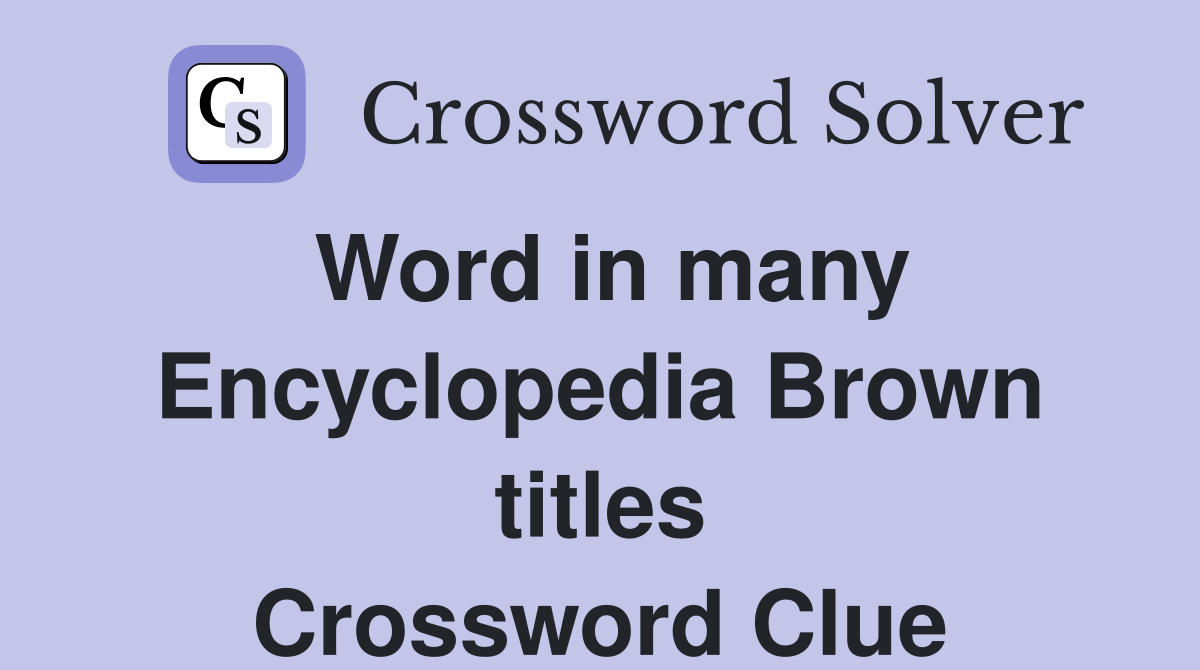 Word in many Encyclopedia Brown titles Crossword Clue