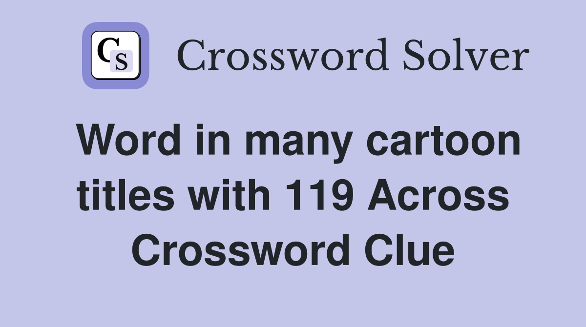 Word in many cartoon titles with 119 Across Crossword Clue