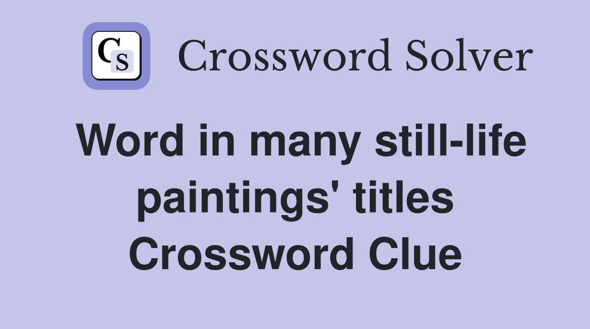 Word in many still-life paintings' titles Crossword Clue