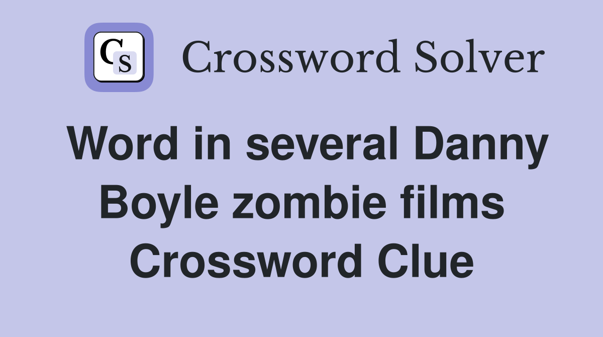 Word in several Danny Boyle zombie films Crossword Clue