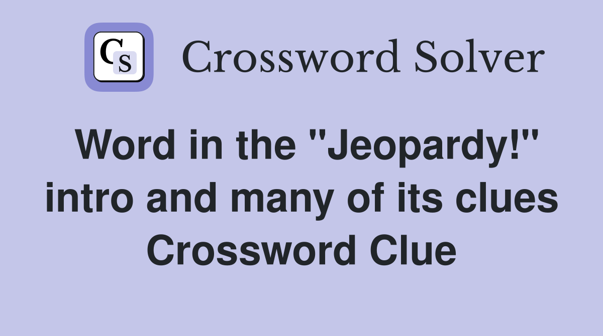 Word in the "Jeopardy!" intro and many of its clues Crossword Clue