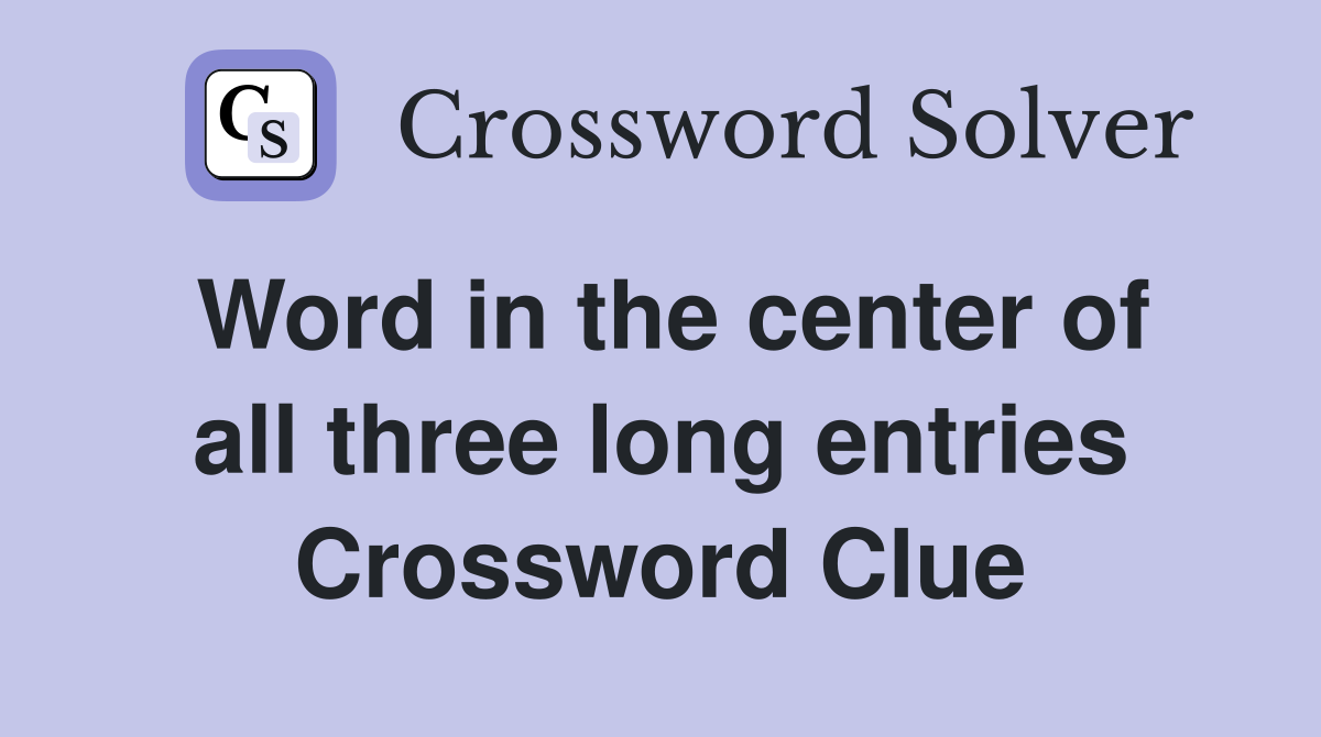 Word in the center of all three long entries Crossword Clue