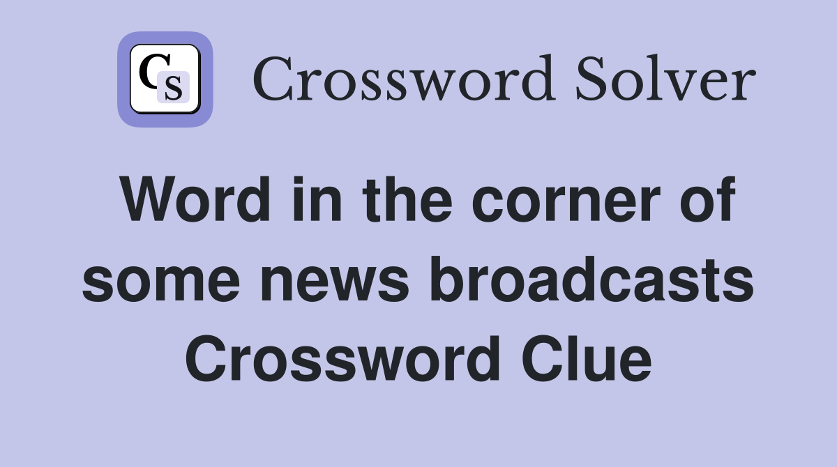 Word in the corner of some news broadcasts Crossword Clue