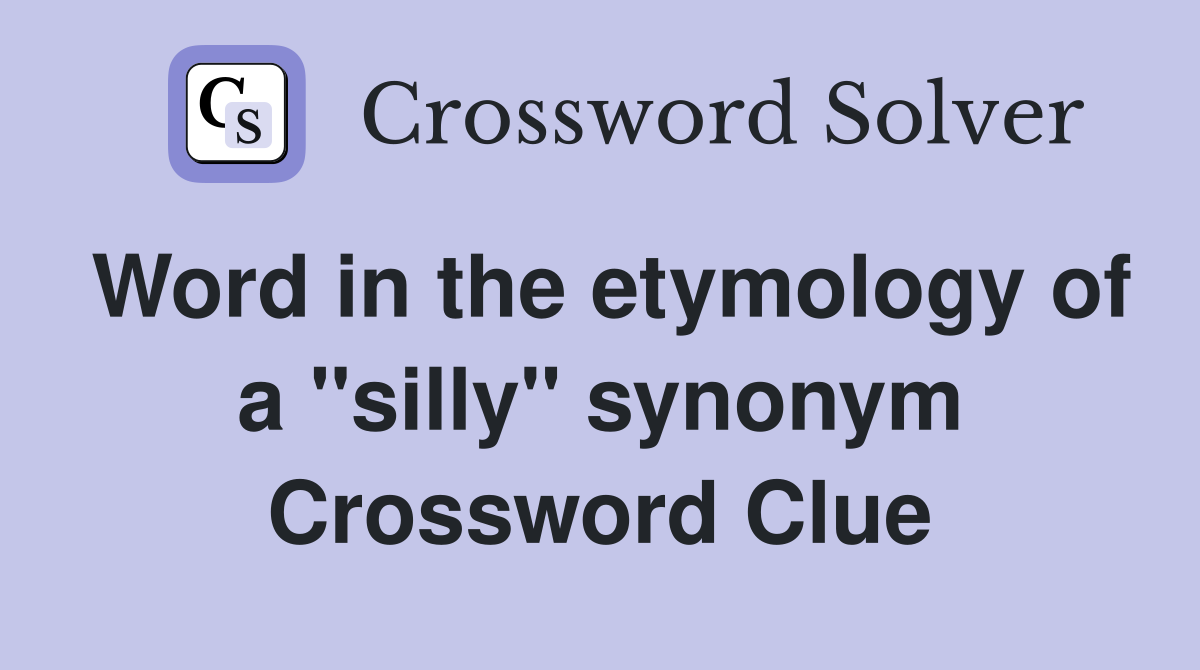 Word in the etymology of a ''silly'' synonym Crossword Clue