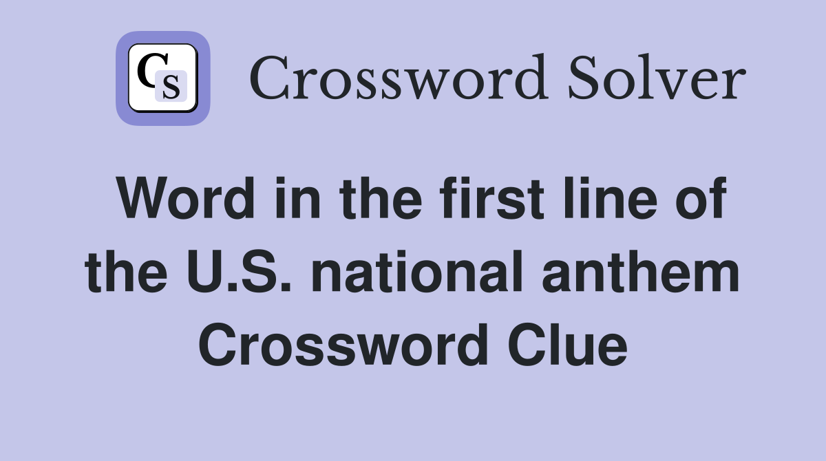 Word in the first line of the U.S. national anthem Crossword Clue